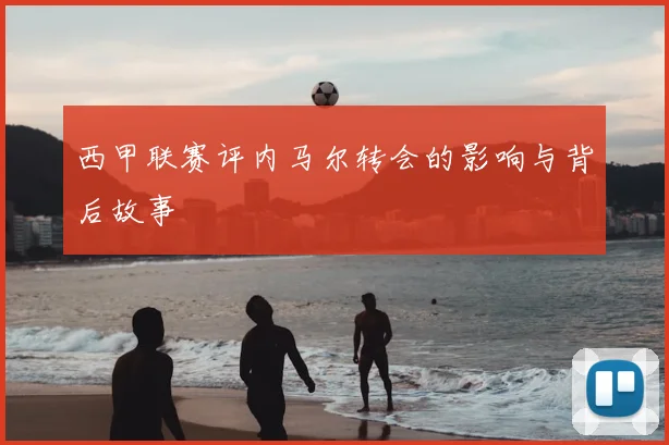 西甲联赛评内马尔转会的影响与背后故事