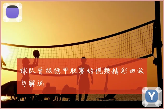 球队晋级德甲联赛的视频精彩回放与解说