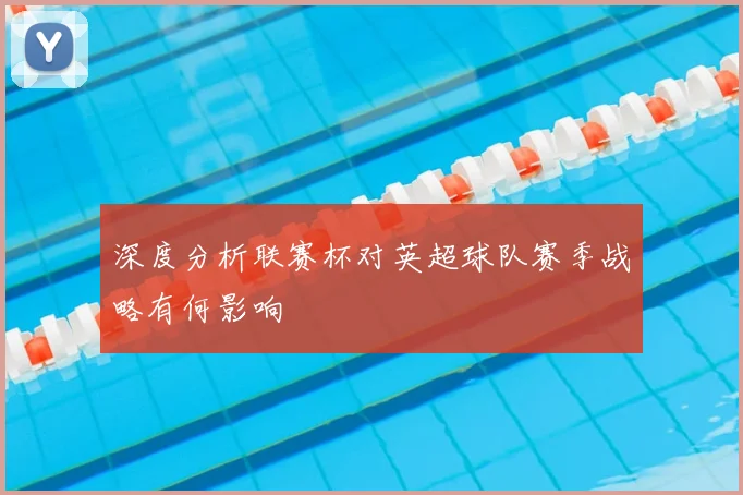 深度分析联赛杯对英超球队赛季战略有何影响