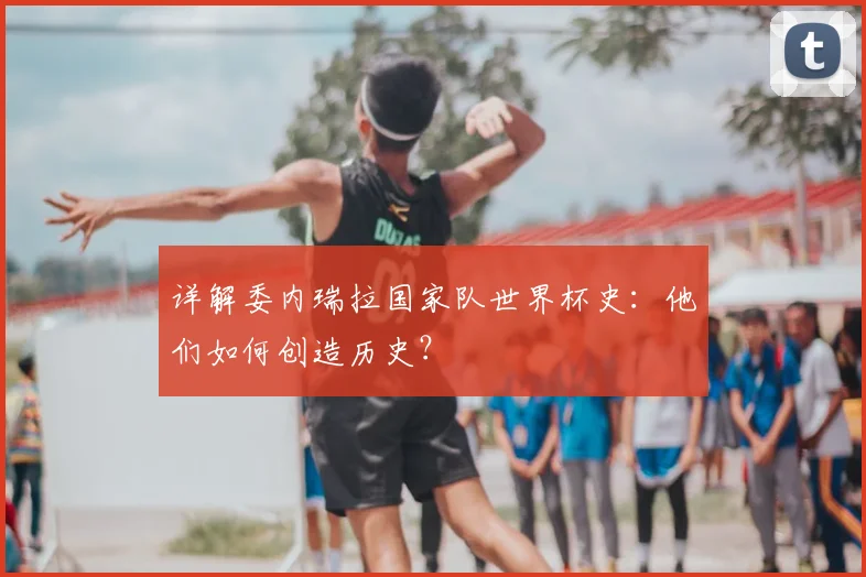 详解委内瑞拉国家队世界杯史：他们如何创造历史？