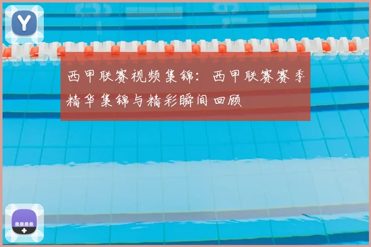 西甲联赛视频集锦：西甲联赛赛季精华集锦与精彩瞬间回顾
