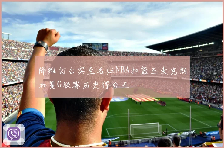 降维打击实至名归NBA扣篮王麦克朗加冕G联赛历史得分王